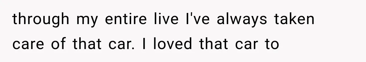 Father Gives His Classic Car to Stepson, Then Learns His Son Had Been Waiting for It His Entire Life through my entire live I've always taken care of that car. I loved that car to