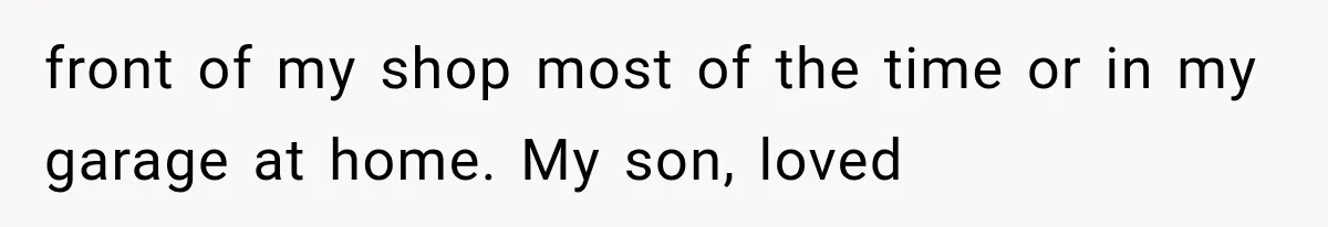 Father Gives His Classic Car to Stepson, Then Learns His Son Had Been Waiting for It His Entire Life front of my shop most of the time or in my garage at home. My son, loved