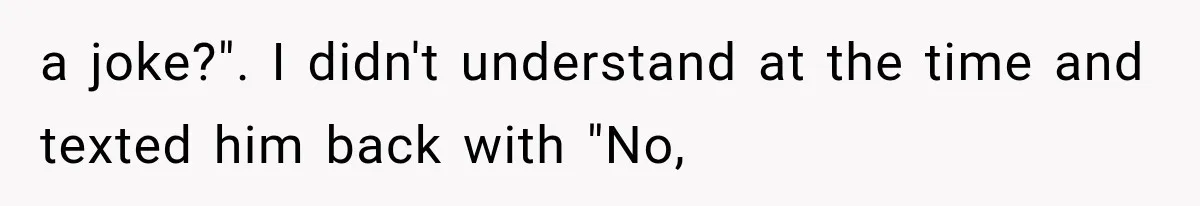 Father Gives His Classic Car to Stepson, Then Learns His Son Had Been Waiting for It His Entire Life a joke?". I didn't understand at the time and texted him back with "No,