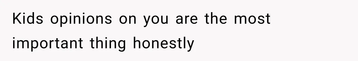 Kids opinions on you are the most important thing honestly