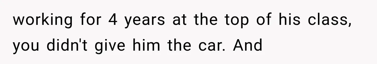 Father Gives His Classic Car to Stepson, Then Learns His Son Had Been Waiting for It His Entire Life working for 4 years at the top of his class, you didn't give him the car. And
