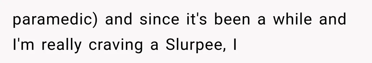 Paramedic Jokes About a “Coke Habit” at 7-Eleven, Then a Stranger Reports Him for Drugs paramedic) and since it's been a while and I'm really craving a Slurpee, I