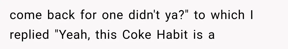 Paramedic Jokes About a “Coke Habit” at 7-Eleven, Then a Stranger Reports Him for Drugs come back for one didn't ya?" to which I replied "Yeah, this Coke Habit is a