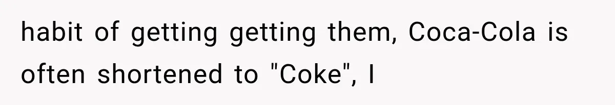 Paramedic Jokes About a “Coke Habit” at 7-Eleven, Then a Stranger Reports Him for Drugs habit of getting getting them, Coca-Cola is often shortened to "Coke", I