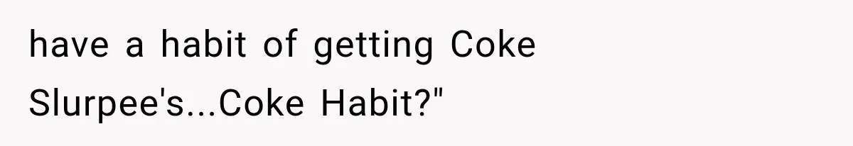 Paramedic Jokes About a “Coke Habit” at 7-Eleven, Then a Stranger Reports Him for Drugs have a habit of getting Coke Slurpee's...Coke Habit?"