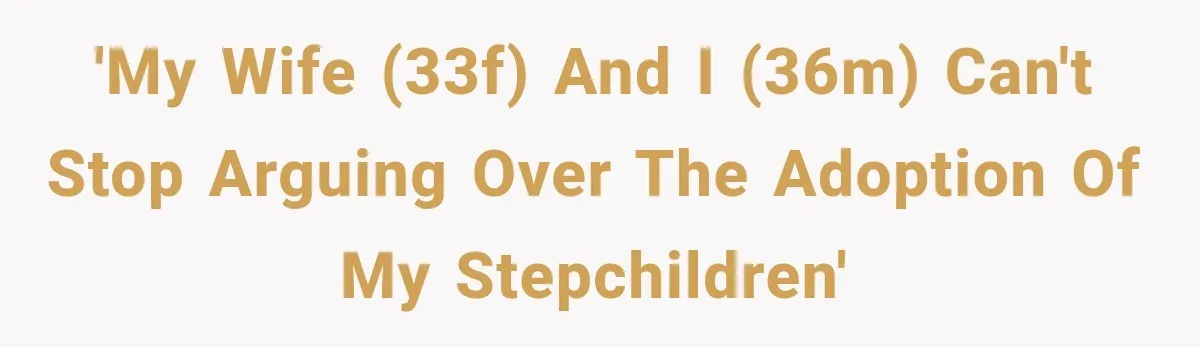 Stepdad Respects His Stepchildren’s Wishes, But His Wife Says That Means He Doesn’t Love Them 'My wife (33F) and I (36M) can't stop arguing over the adoption of my stepchildren'