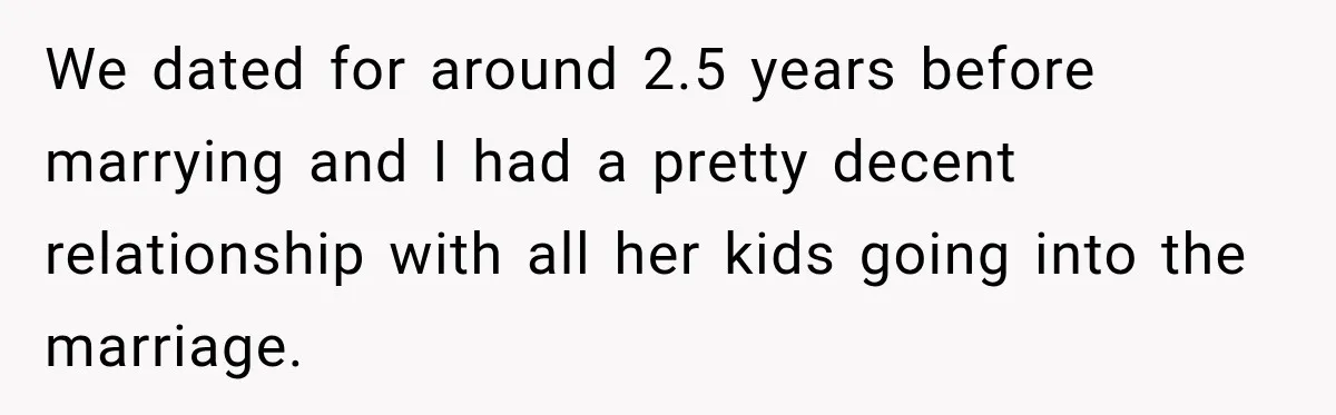 Stepdad Respects His Stepchildren’s Wishes, But His Wife Says That Means He Doesn’t Love Them We dated for around 2.5 years before marrying and I had a pretty decent relationship with all her kids going into the marriage.
