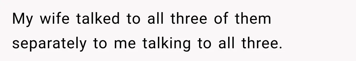 Stepdad Respects His Stepchildren’s Wishes, But His Wife Says That Means He Doesn’t Love Them My wife talked to all three of them separately to me talking to all three.