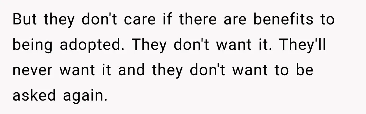 Stepdad Respects His Stepchildren’s Wishes, But His Wife Says That Means He Doesn’t Love Them But they don't care if there are benefits to being adopted. They don't want it. They'll never want it and they don't want to be asked again.