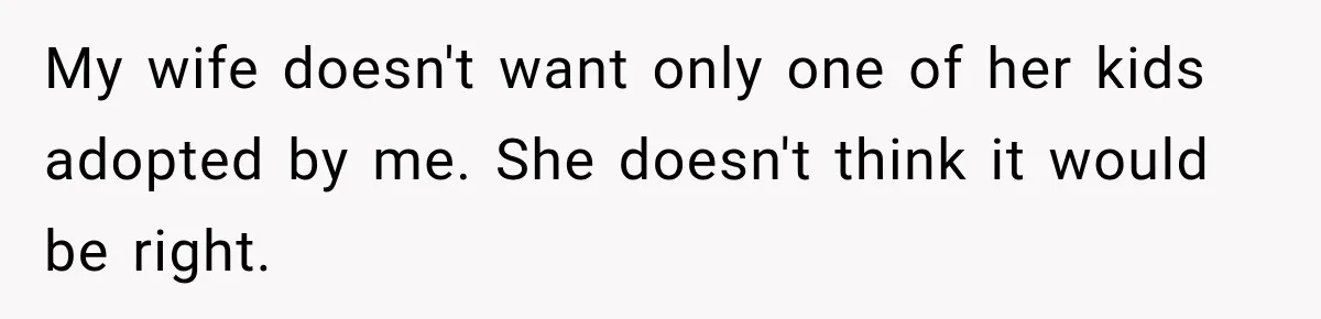 Stepdad Respects His Stepchildren’s Wishes, But His Wife Says That Means He Doesn’t Love Them My wife doesn't want only one of her kids adopted by me. She doesn't think it would be right.