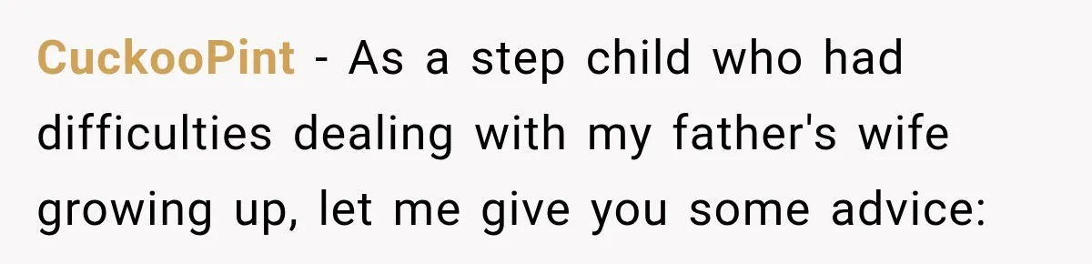 Stepdad Respects His Stepchildren’s Wishes, But His Wife Says That Means He Doesn’t Love Them CuckooPint − As a step child who had difficulties dealing with my father's wife growing up, let me give you some advice: