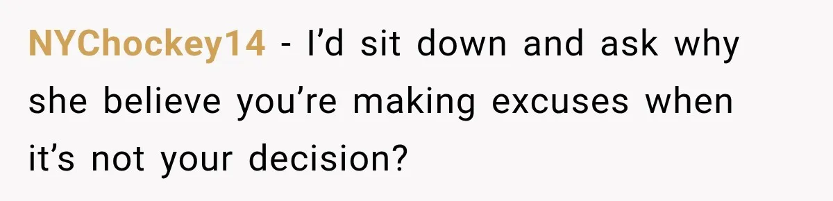 Stepdad Respects His Stepchildren’s Wishes, But His Wife Says That Means He Doesn’t Love Them NYChockey14 − I’d sit down and ask why she believe you’re making excuses when it’s not your decision?