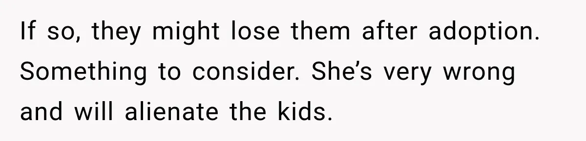 Stepdad Respects His Stepchildren’s Wishes, But His Wife Says That Means He Doesn’t Love Them If so, they might lose them after adoption. Something to consider. She’s very wrong and will alienate the kids.