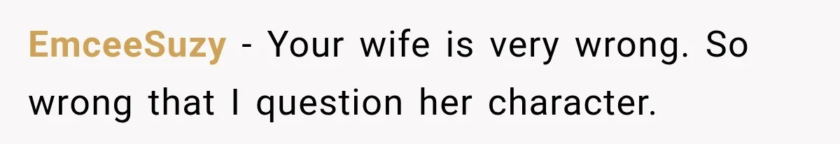 Stepdad Respects His Stepchildren’s Wishes, But His Wife Says That Means He Doesn’t Love Them EmceeSuzy − Your wife is very wrong. So wrong that I question her character.