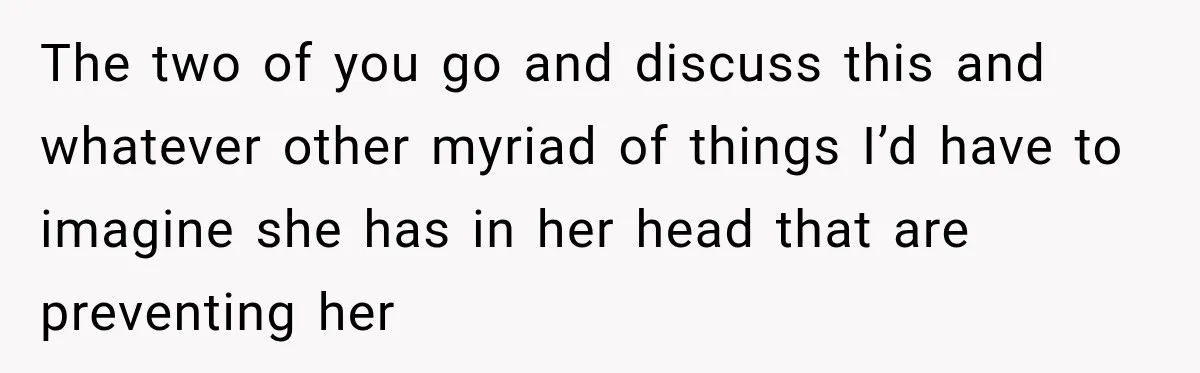 Stepdad Respects His Stepchildren’s Wishes, But His Wife Says That Means He Doesn’t Love Them The two of you go and discuss this and whatever other myriad of things I’d have to imagine she has in her head that are preventing her