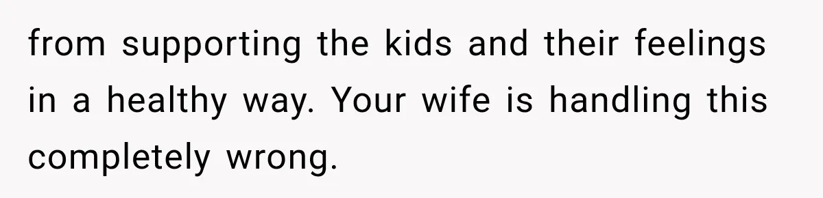 Stepdad Respects His Stepchildren’s Wishes, But His Wife Says That Means He Doesn’t Love Them from supporting the kids and their feelings in a healthy way. Your wife is handling this completely wrong.