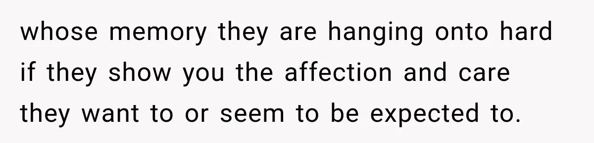 Stepdad Respects His Stepchildren’s Wishes, But His Wife Says That Means He Doesn’t Love Them whose memory they are hanging onto hard if they show you the affection and care they want to or seem to be expected to.