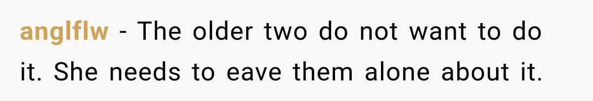 Stepdad Respects His Stepchildren’s Wishes, But His Wife Says That Means He Doesn’t Love Them anglflw − The older two do not want to do it. She needs to eave them alone about it.