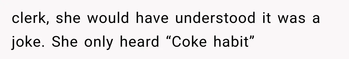 Paramedic Jokes About a “Coke Habit” at 7-Eleven, Then a Stranger Reports Him for Drugs clerk, she would have understood it was a joke. She only heard “Coke habit”