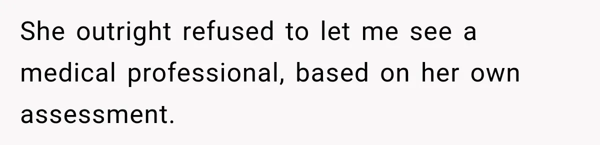 She outright refused to let me see a medical professional, based on her own assessment.