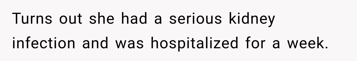 Turns out she had a serious kidney infection and was hospitalized for a week.