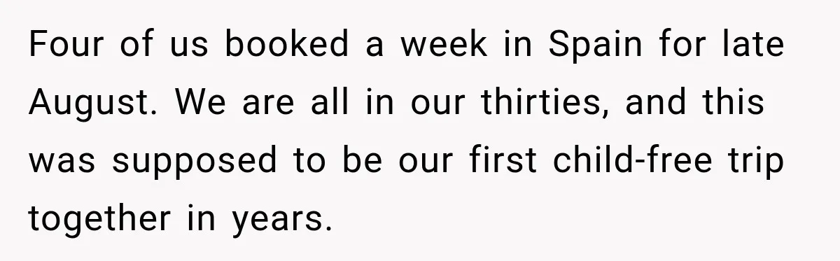 Four of us booked a week in Spain for late August. We are all in our thirties, and this was supposed to be our first child-free trip together in years.