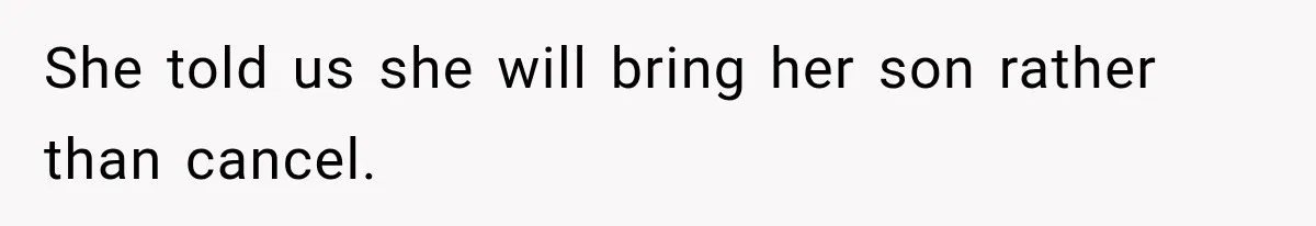 She told us she will bring her son rather than cancel.