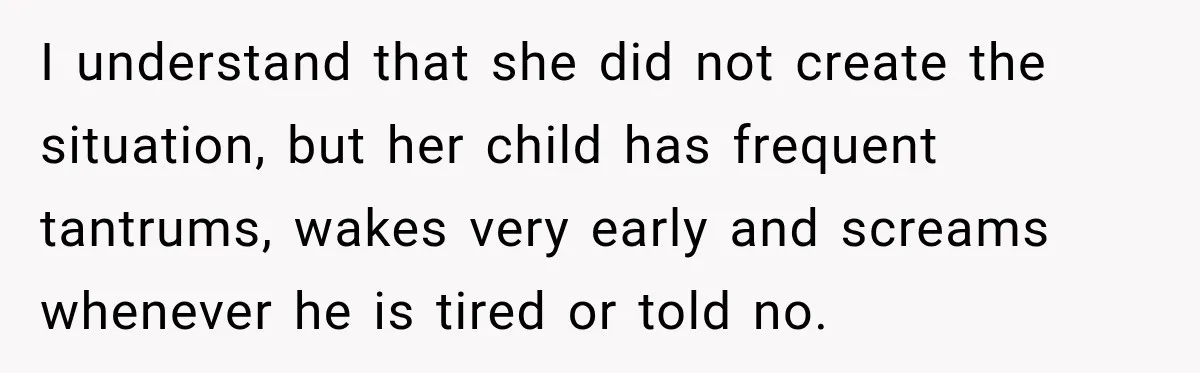 I understand that she did not create the situation, but her child has frequent tantrums, wakes very early and screams whenever he is tired or told no.
