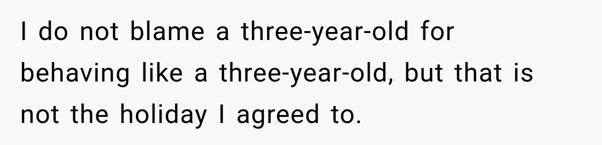 I do not blame a three-year-old for behaving like a three-year-old, but that is not the holiday I agreed to.