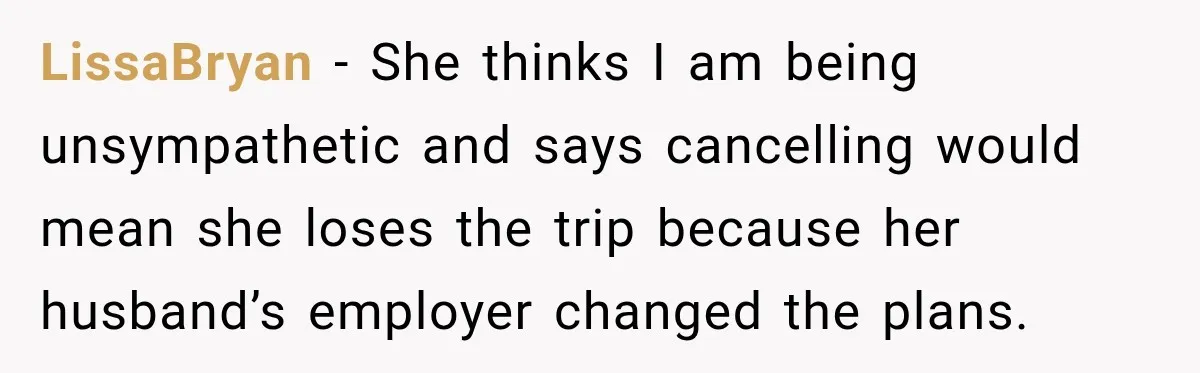 LissaBryan − She thinks I am being unsympathetic and says cancelling would mean she loses the trip because her husband’s employer changed the plans.