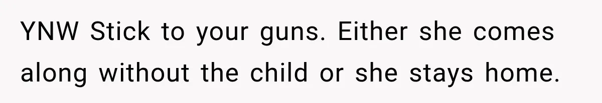 YNW Stick to your guns. Either she comes along without the child or she stays home.