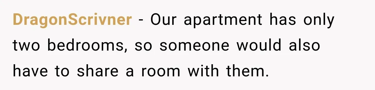 DragonScrivner − Our apartment has only two bedrooms, so someone would also have to share a room with them.