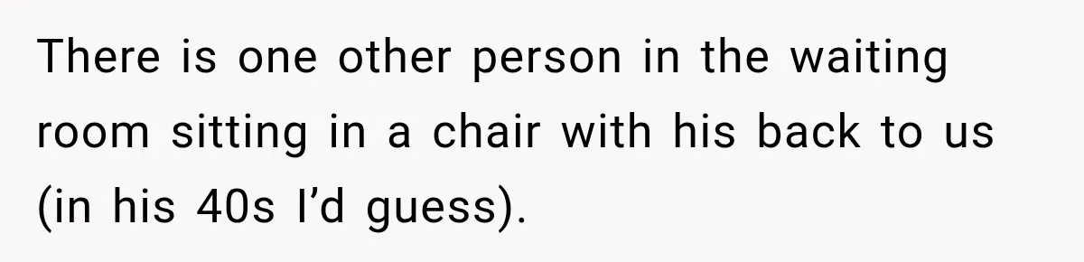 Man Screamed “I’m On The Phone!” At A Doctor’s Office, Then Became The Story Everyone Heard There is one other person in the waiting room sitting in a chair with his back to us (in his 40s I’d guess).