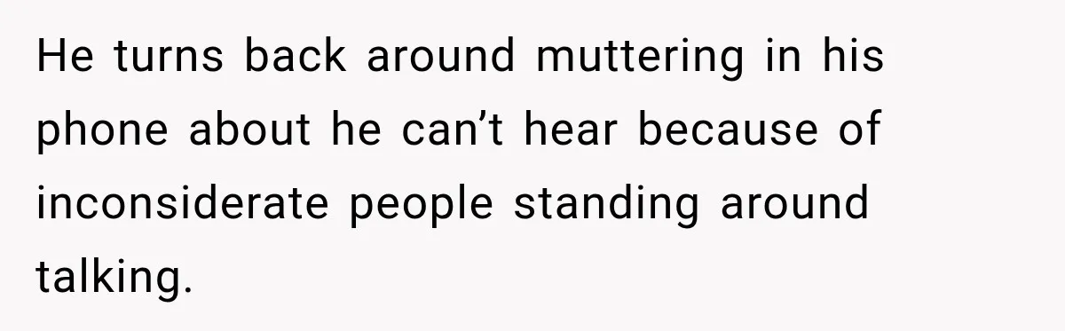 Man Screamed “I’m On The Phone!” At A Doctor’s Office, Then Became The Story Everyone Heard He turns back around muttering in his phone about he can’t hear because of inconsiderate people standing around talking.
