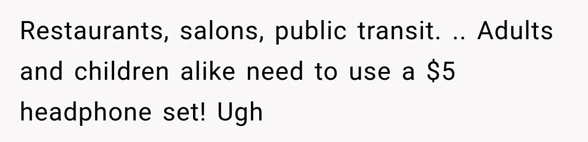 Man Screamed “I’m On The Phone!” At A Doctor’s Office, Then Became The Story Everyone Heard Restaurants, salons, public transit. .. Adults and children alike need to use a $5 headphone set! Ugh