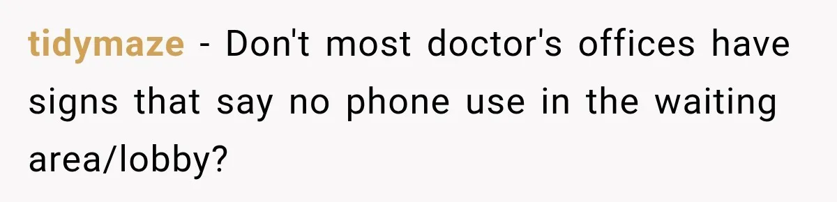 Man Screamed “I’m On The Phone!” At A Doctor’s Office, Then Became The Story Everyone Heard tidymaze − Don't most doctor's offices have signs that say no phone use in the waiting area/lobby?