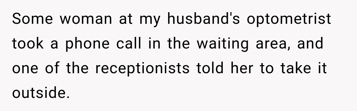 Man Screamed “I’m On The Phone!” At A Doctor’s Office, Then Became The Story Everyone Heard Some woman at my husband's optometrist took a phone call in the waiting area, and one of the receptionists told her to take it outside.