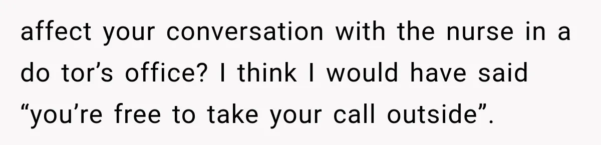 Man Screamed “I’m On The Phone!” At A Doctor’s Office, Then Became The Story Everyone Heard affect your conversation with the nurse in a do tor’s office? I think I would have said “you’re free to take your call outside”.