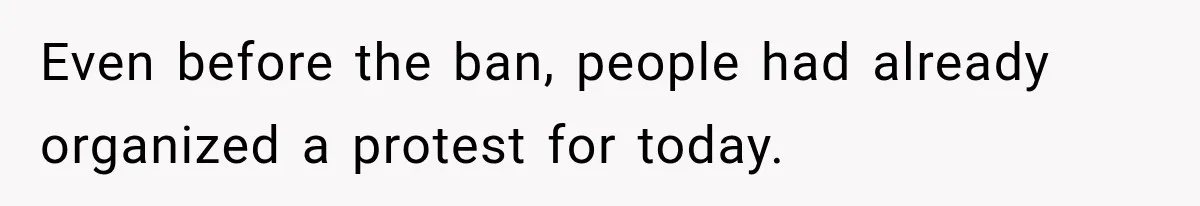 Even before the ban, people had already organized a protest for today.