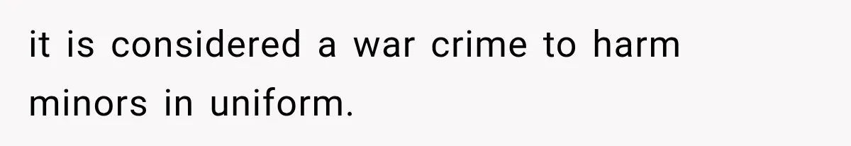 it is considered a war crime to harm minors in uniform.