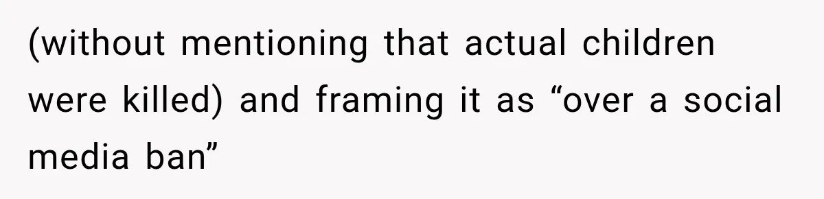 (without mentioning that actual children were killed) and framing it as “over a social media ban”
