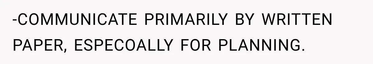 -COMMUNICATE PRIMARILY BY WRITTEN PAPER, ESPECOALLY FOR PLANNING.