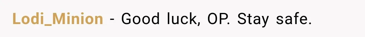 Lodi_Minion − Good luck, OP. Stay safe.