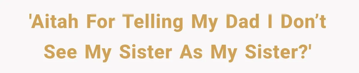 Sister Attacked Her Over Socks, But Their Dad Still Told Her To Be The Role Model 'AITAH for telling my dad I don’t see my sister as my sister?'