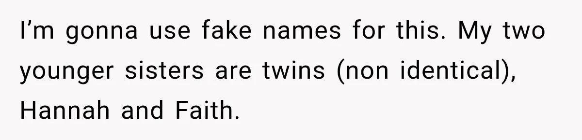 Sister Attacked Her Over Socks, But Their Dad Still Told Her To Be The Role Model I’m gonna use fake names for this. My two younger sisters are twins (non identical), Hannah and Faith.