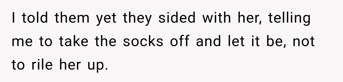 Sister Attacked Her Over Socks, But Their Dad Still Told Her To Be The Role Model I told them yet they sided with her, telling me to take the socks off and let it be, not to rile her up.