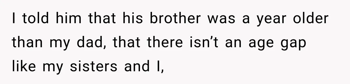 Sister Attacked Her Over Socks, But Their Dad Still Told Her To Be The Role Model I told him that his brother was a year older than my dad, that there isn’t an age gap like my sisters and I,