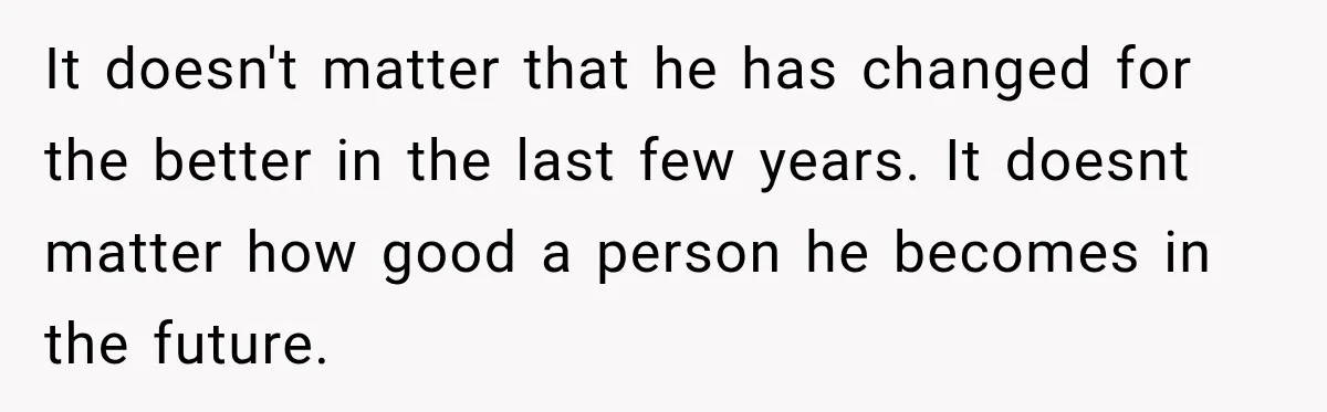 Sister Attacked Her Over Socks, But Their Dad Still Told Her To Be The Role Model It doesn't matter that he has changed for the better in the last few years. It doesnt matter how good a person he becomes in the future.