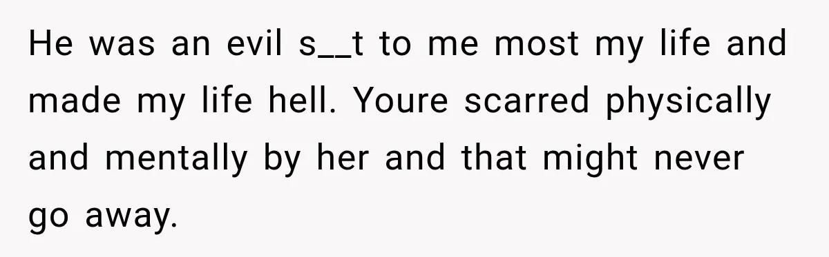 Sister Attacked Her Over Socks, But Their Dad Still Told Her To Be The Role Model He was an evil s__t to me most my life and made my life hell. Youre scarred physically and mentally by her and that might never go away.