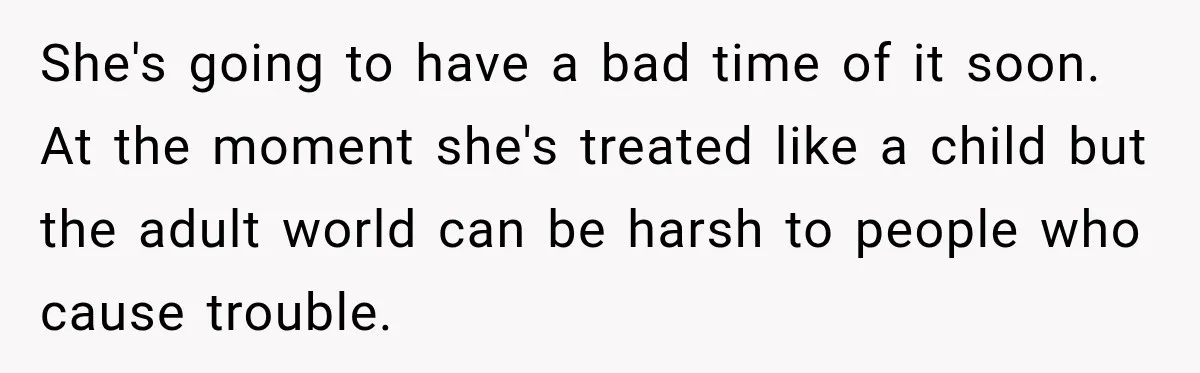 Sister Attacked Her Over Socks, But Their Dad Still Told Her To Be The Role Model She's going to have a bad time of it soon. At the moment she's treated like a child but the adult world can be harsh to people who cause trouble.